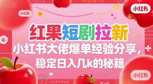 红果短剧拉新小红书大佬爆单经验分享，稳定日入几k的秘籍-学习圈