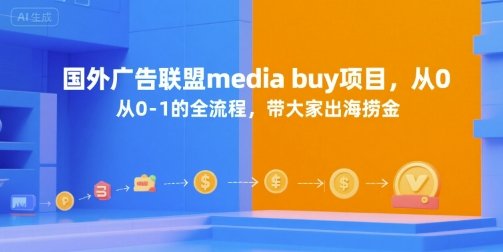 国外广告联盟media buy项目，从0-1的全流程，带大家出海捞金-学习圈