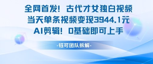 全网首发！古代才女独白视频，当天单条视频变现1k，AI剪辑0基础即可上手-学习圈